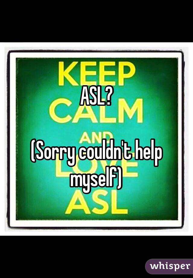 ASL?

(Sorry couldn't help myself)