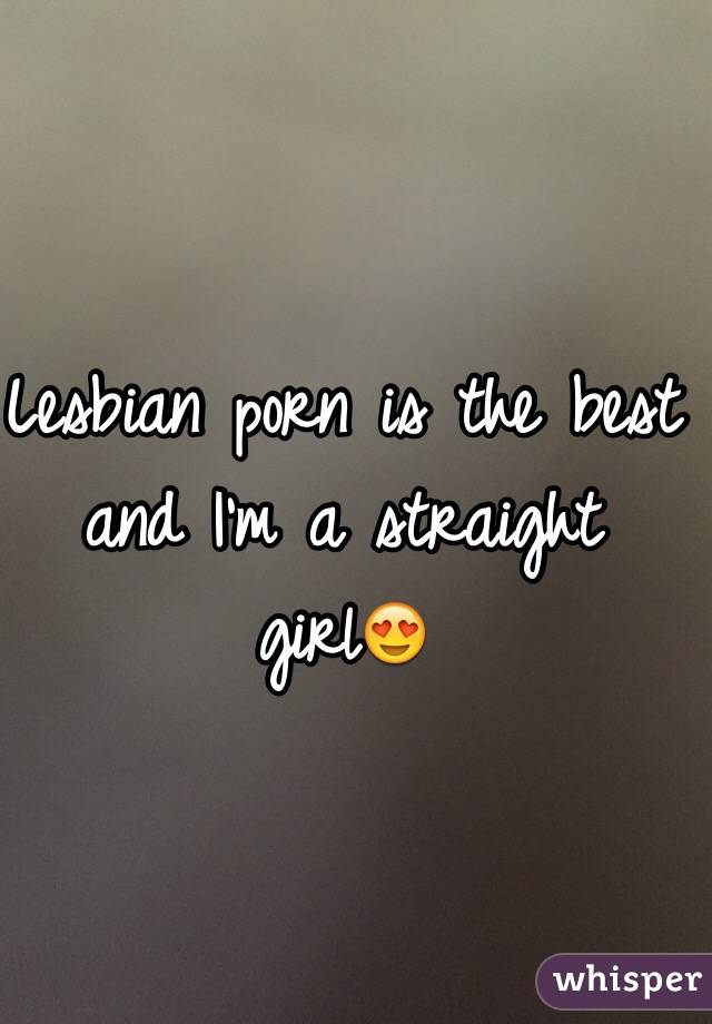Lesbian porn is the best and I'm a straight girl😍