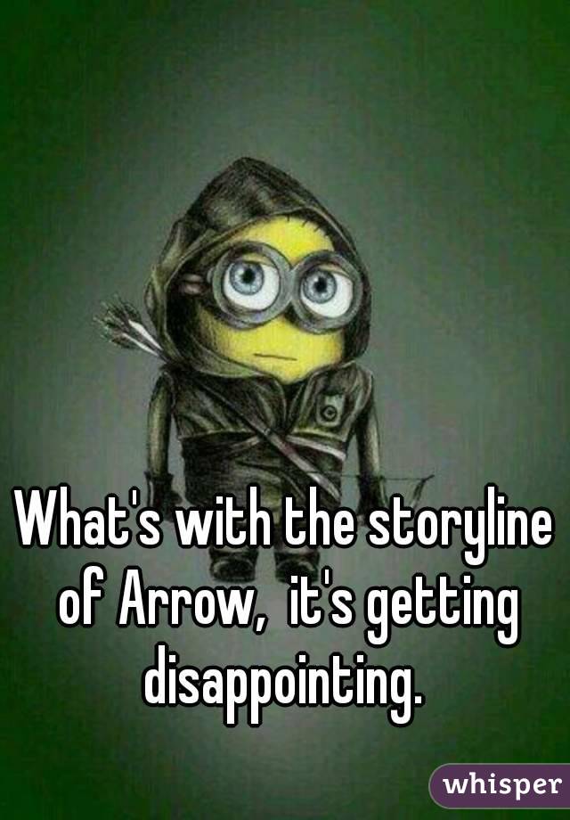 What's with the storyline of Arrow,  it's getting disappointing. 