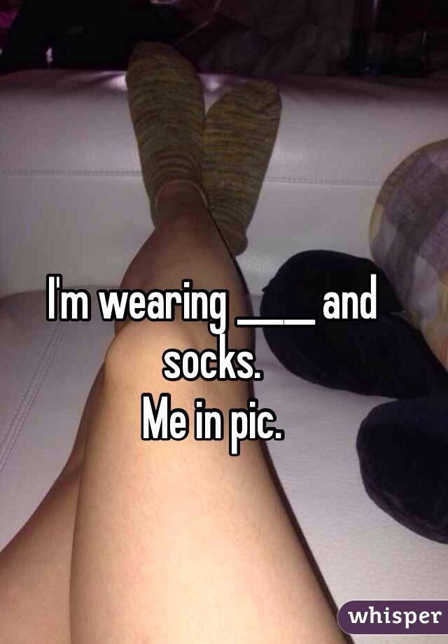 I'm wearing _____ and socks. 
Me in pic.
