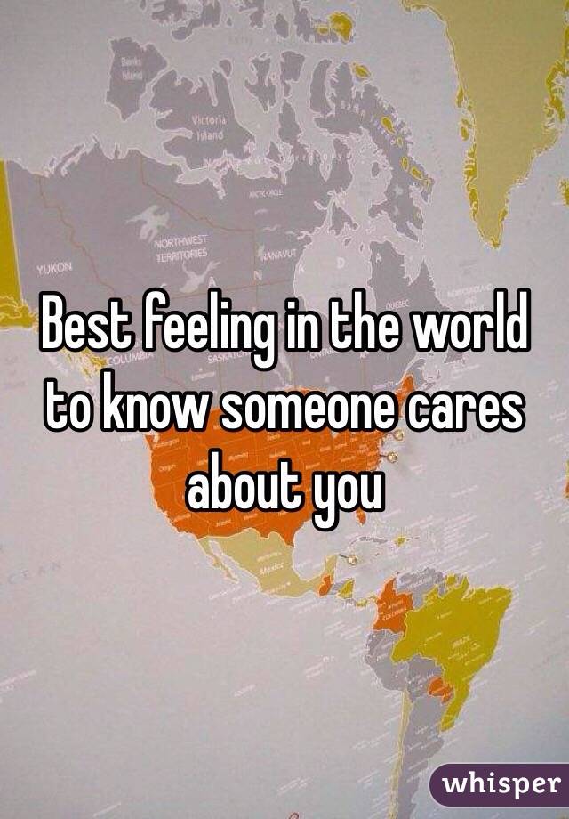 Best feeling in the world to know someone cares about you
