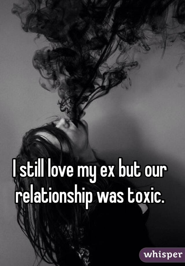 I still love my ex but our relationship was toxic. 