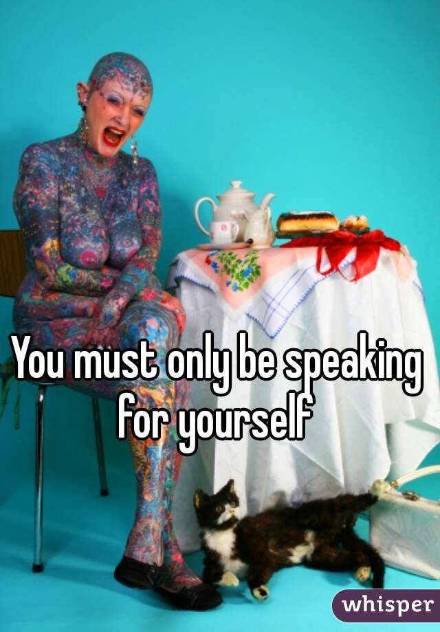 You must only be speaking for yourself 
