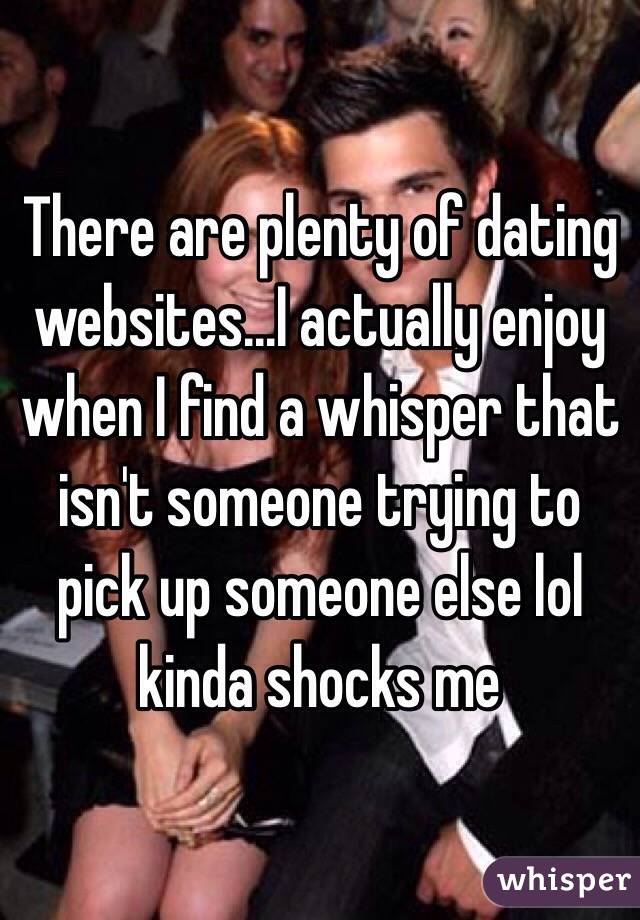 There are plenty of dating websites...I actually enjoy when I find a whisper that isn't someone trying to pick up someone else lol kinda shocks me 