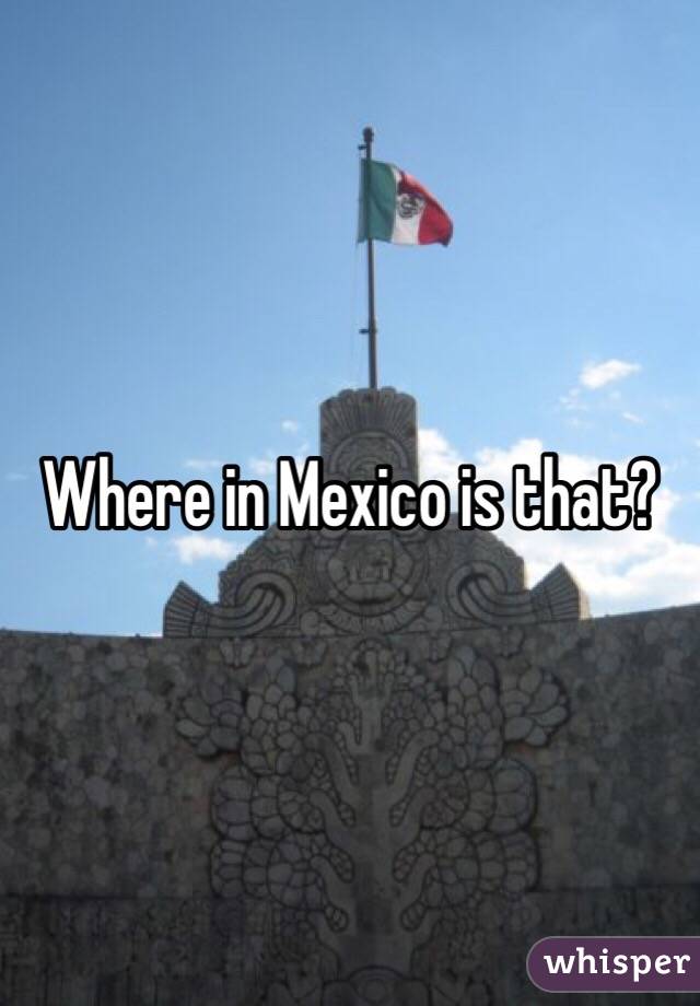 Where in Mexico is that?