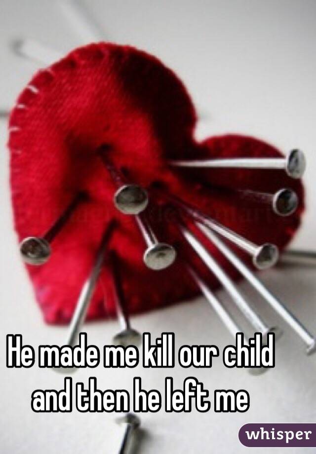 He made me kill our child and then he left me