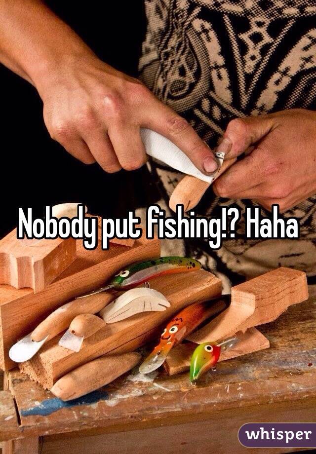 Nobody put fishing!? Haha