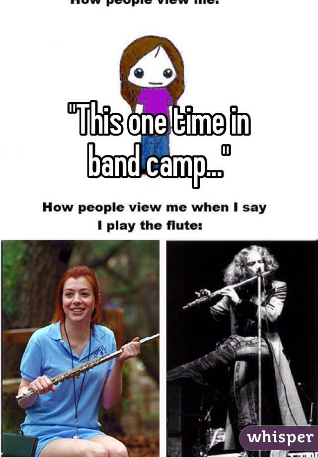 "This one time in
band camp..."