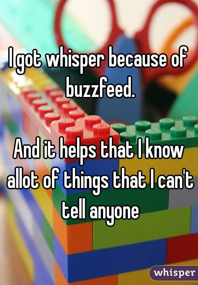 I got whisper because of buzzfeed.

And it helps that I know allot of things that I can't tell anyone