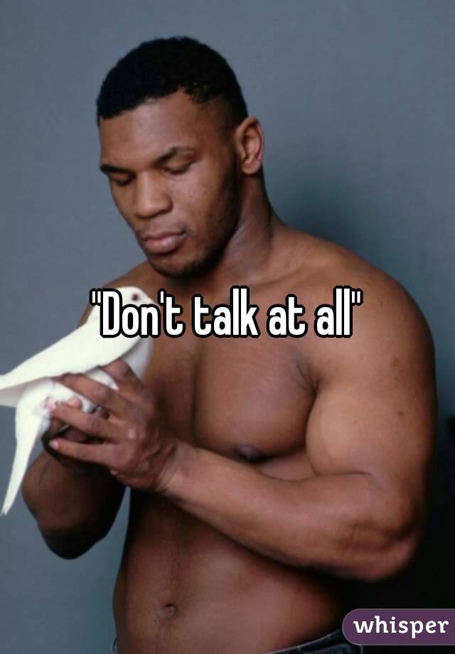 "Don't talk at all"