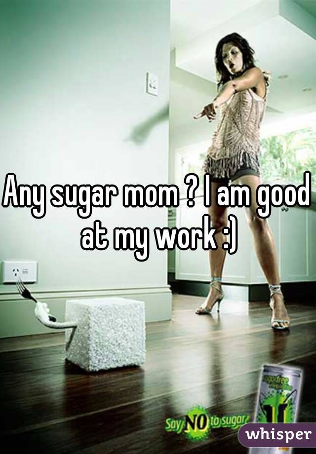 Any sugar mom ? I am good at my work :)