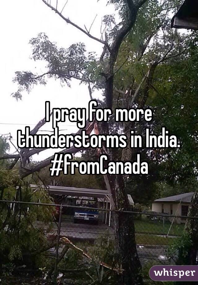 I pray for more thunderstorms in India. #fromCanada