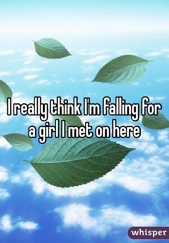 I really think I'm falling for a girl I met on here
