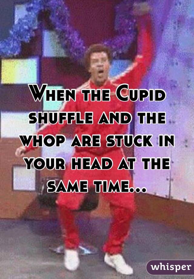 When the Cupid shuffle and the whop are stuck in your head at the same time...