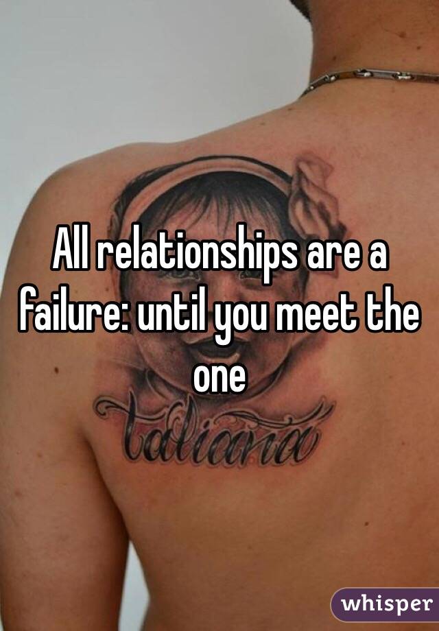 All relationships are a failure: until you meet the one 