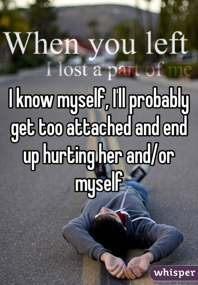 I know myself, I'll probably get too attached and end up hurting her and/or myself