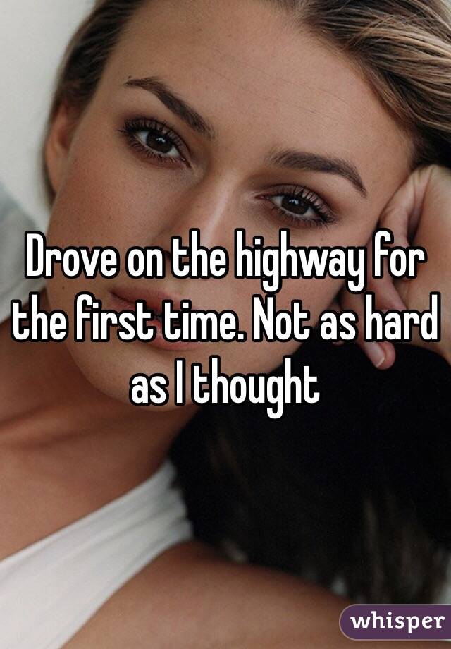 Drove on the highway for the first time. Not as hard as I thought 