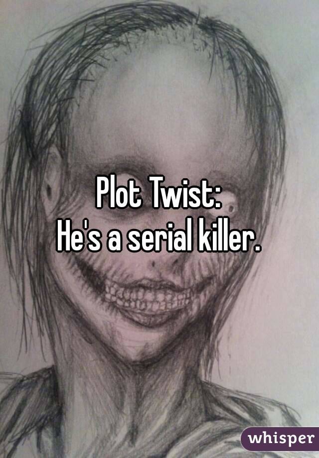 Plot Twist:
He's a serial killer.