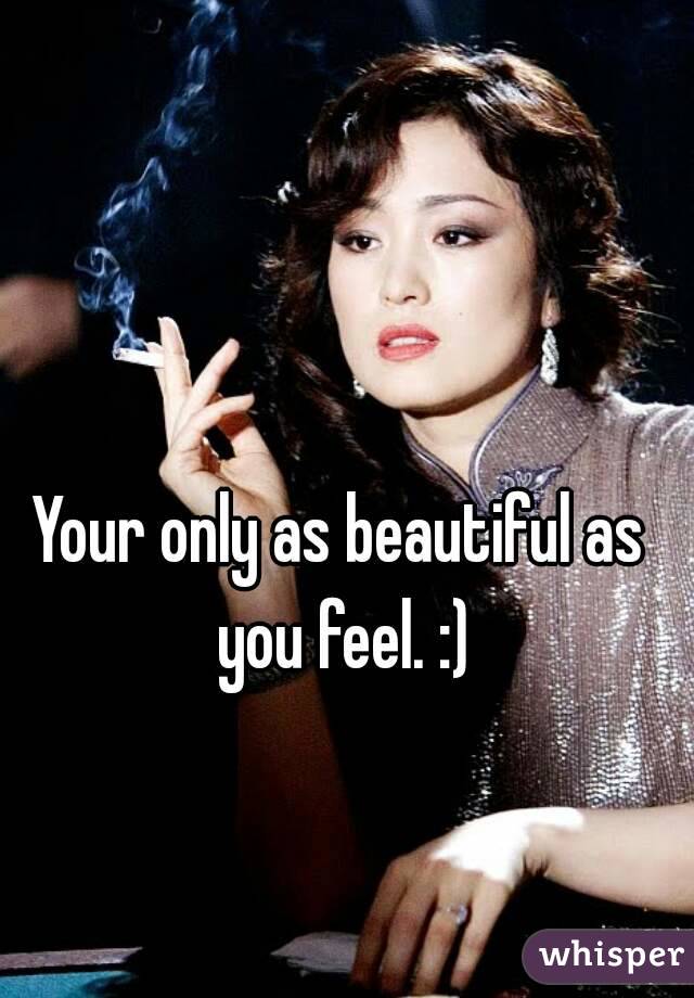 Your only as beautiful as you feel. :)