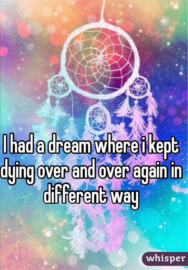 I had a dream where i kept dying over and over again in different way