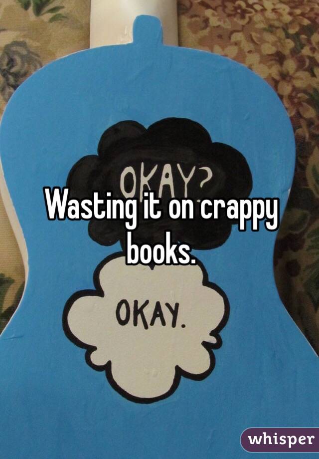 Wasting it on crappy books.