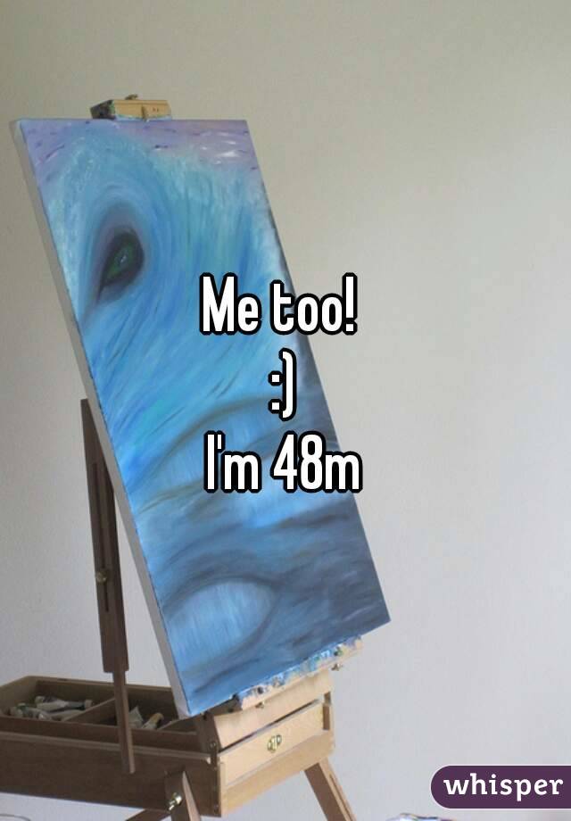 Me too! 
:)
I'm 48m