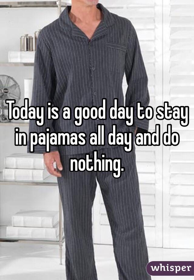 Today is a good day to stay in pajamas all day and do nothing. 