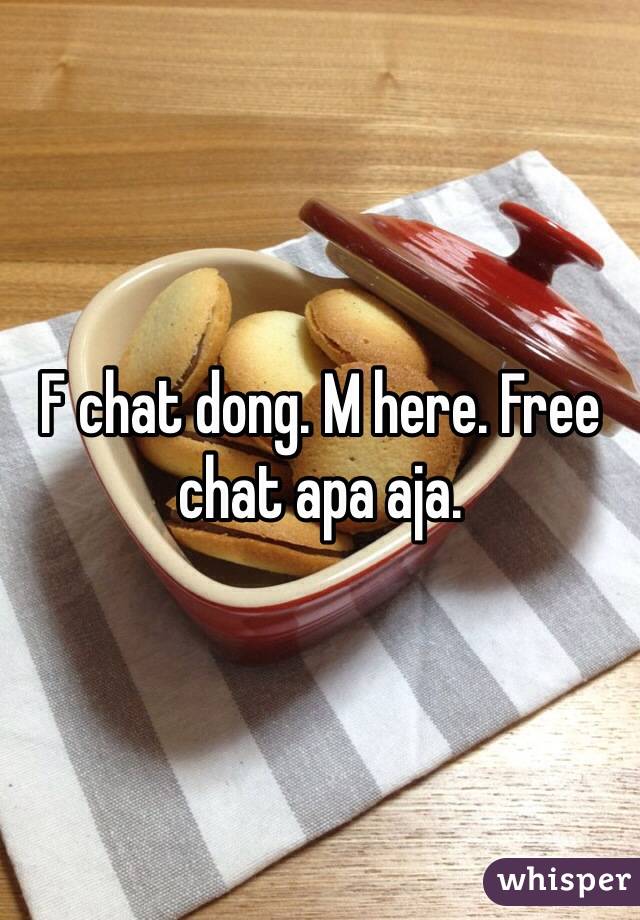 F chat dong. M here. Free chat apa aja.