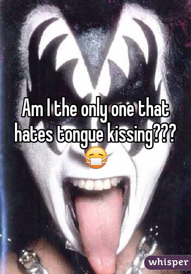 Am I the only one that hates tongue kissing??? 😷 