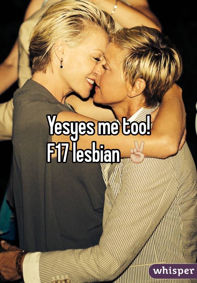 Yesyes me too! 
F17 lesbian ✌🏼️