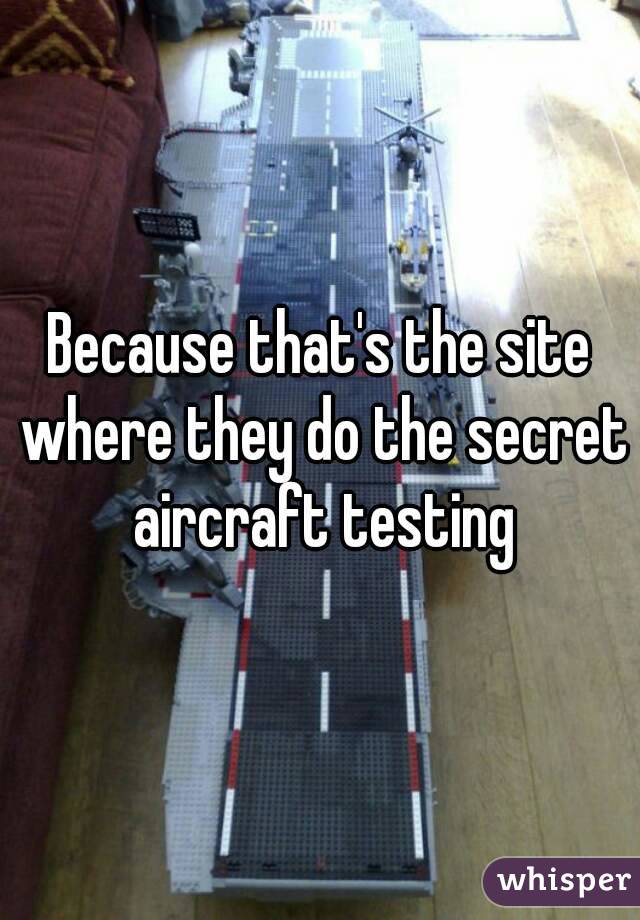 Because that's the site where they do the secret aircraft testing