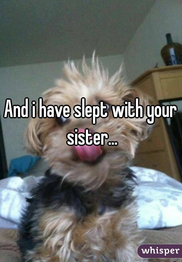 And i have slept with your sister...