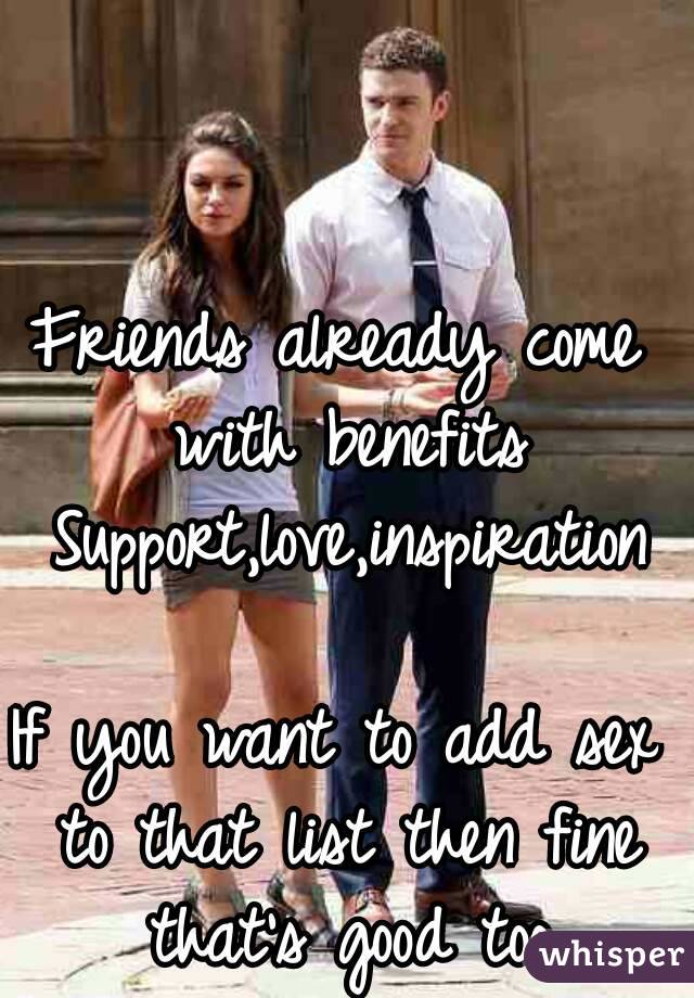 Friends already come with benefits
 Support,love,inspiration

If you want to add sex to that list then fine that's good too