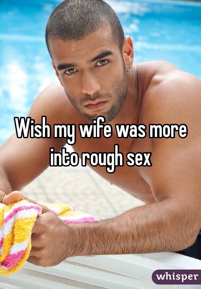 Wish my wife was more into rough sex