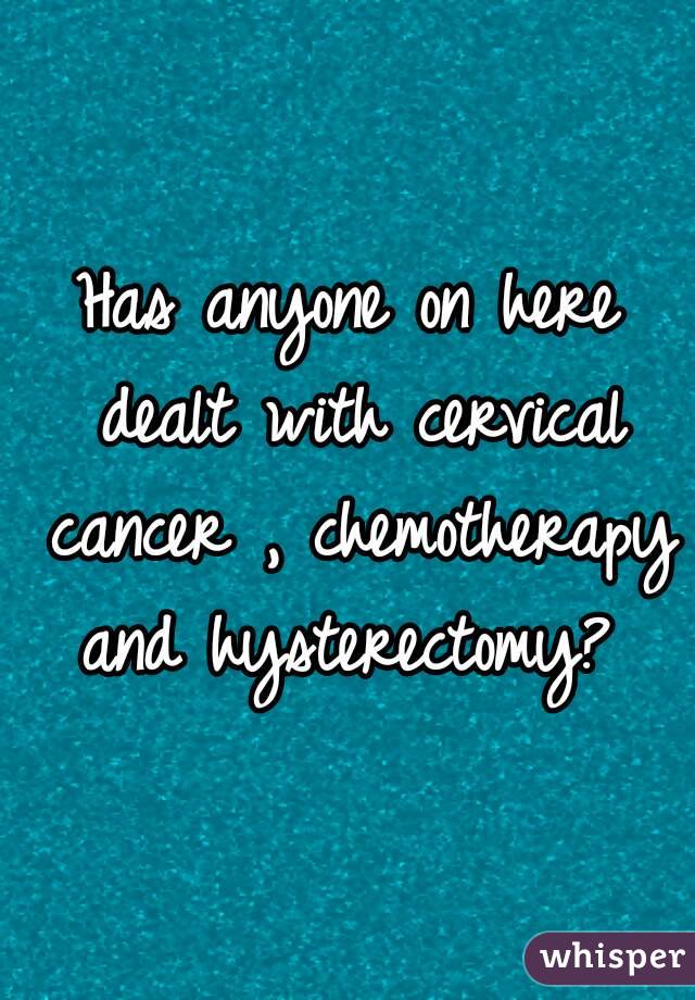 Has anyone on here dealt with cervical cancer , chemotherapy and hysterectomy? 