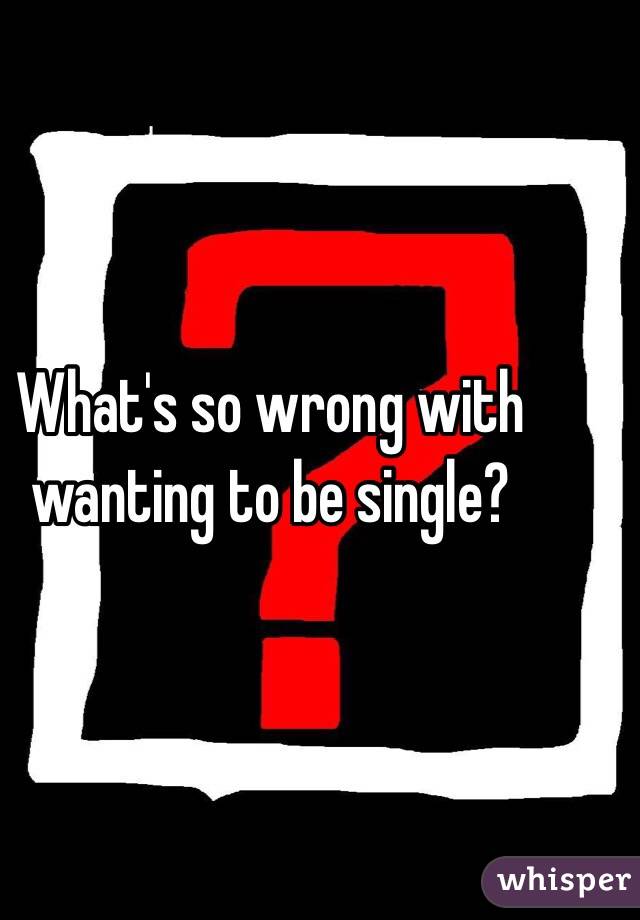 What's so wrong with wanting to be single?