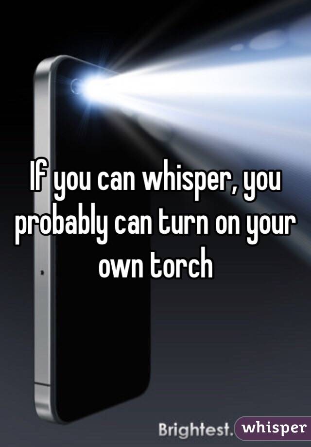 If you can whisper, you probably can turn on your own torch