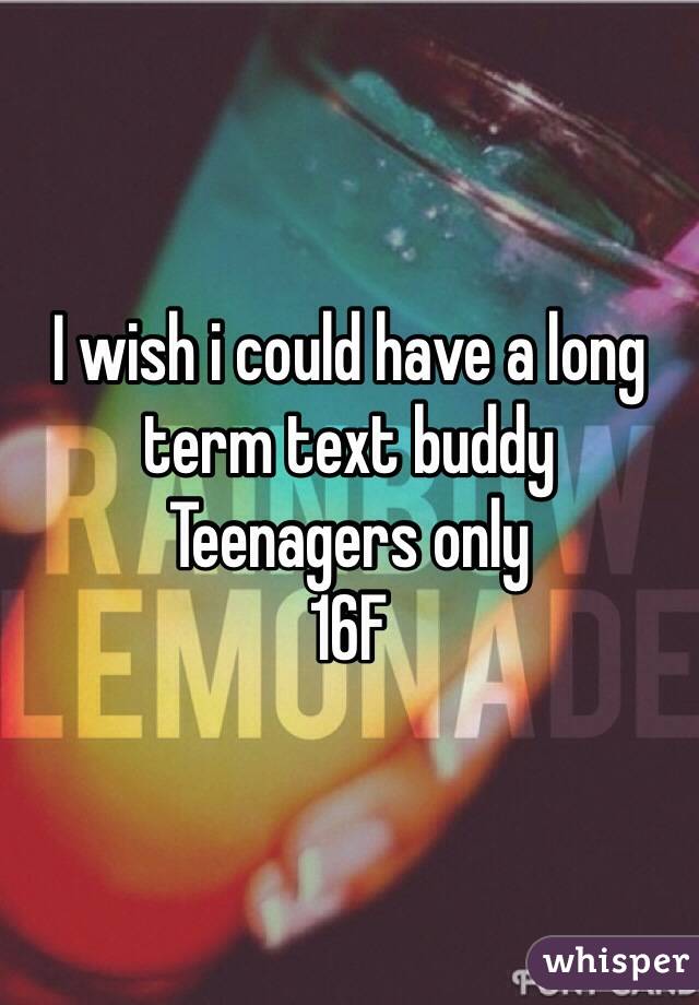 I wish i could have a long term text buddy
Teenagers only
16F
