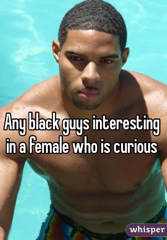 Any black guys interesting in a female who is curious 