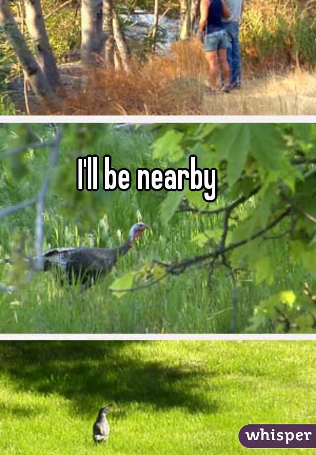 I'll be nearby