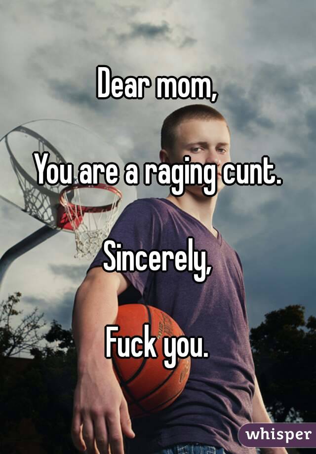 Dear mom,

You are a raging cunt.

Sincerely,

Fuck you.