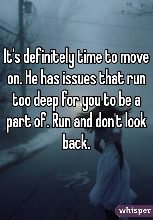 It's definitely time to move on. He has issues that run too deep for you to be a part of. Run and don't look back. 