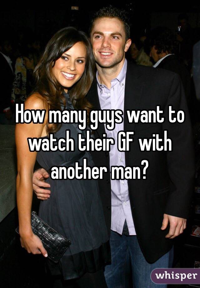 How many guys want to watch their GF with another man?