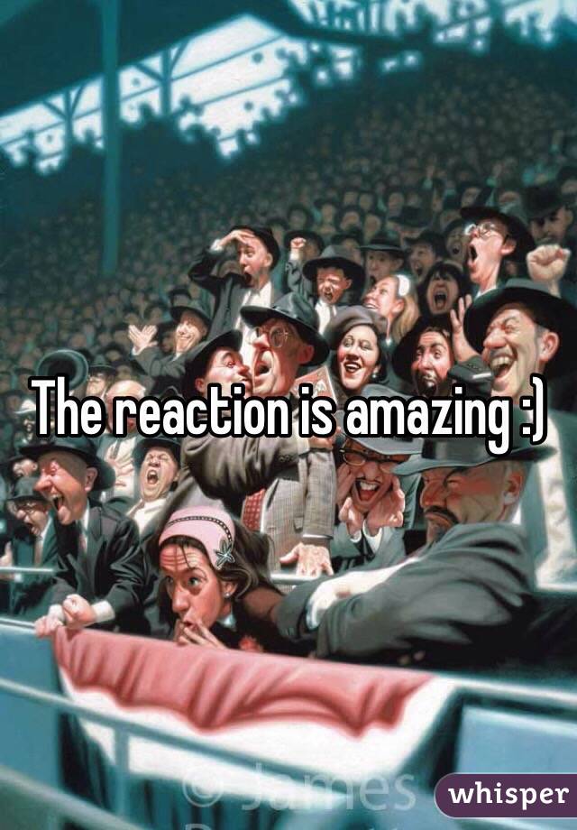 The reaction is amazing :)