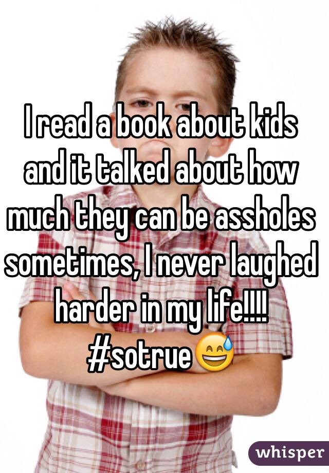I read a book about kids and it talked about how much they can be assholes sometimes, I never laughed harder in my life!!!! #sotrue😅
