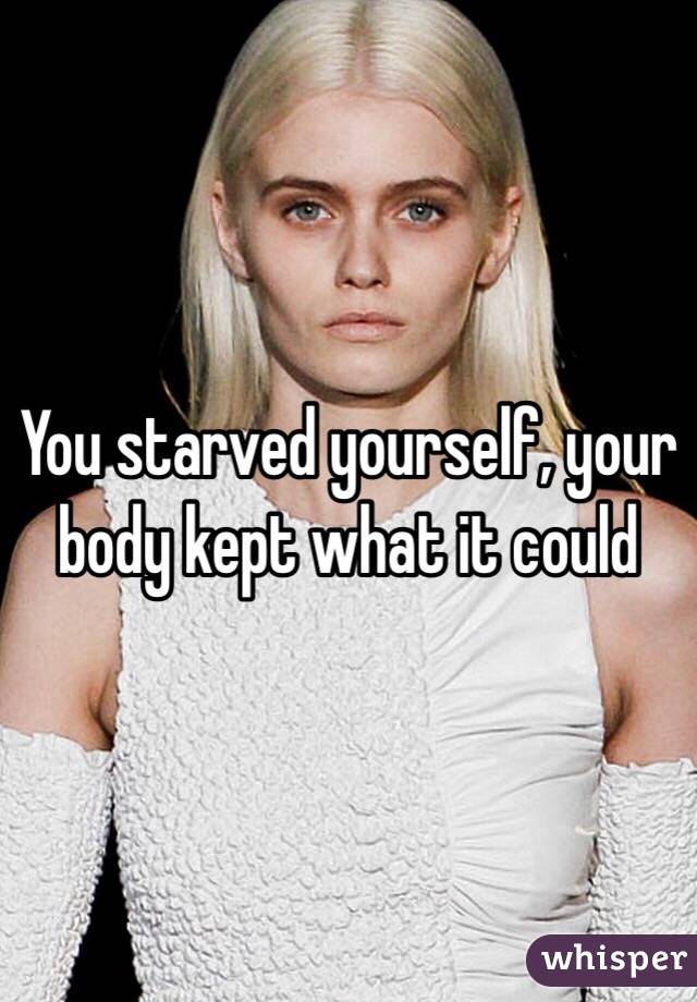 You starved yourself, your body kept what it could 