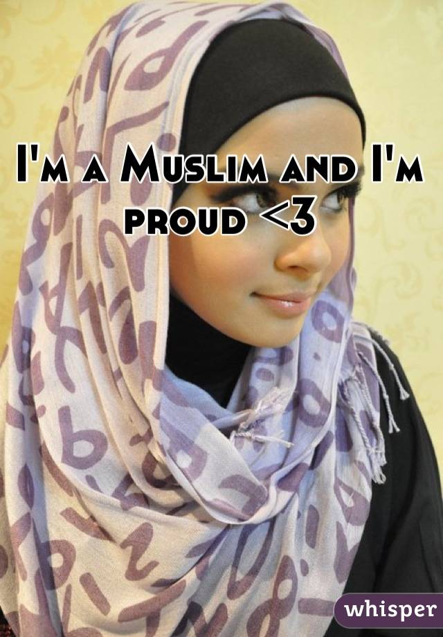I'm a Muslim and I'm proud <3