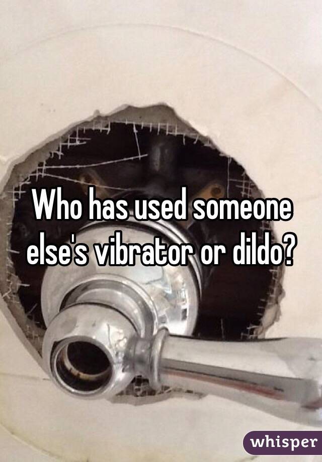 Who has used someone else's vibrator or dildo?