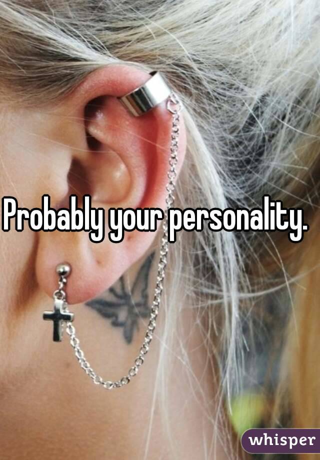 Probably your personality. 