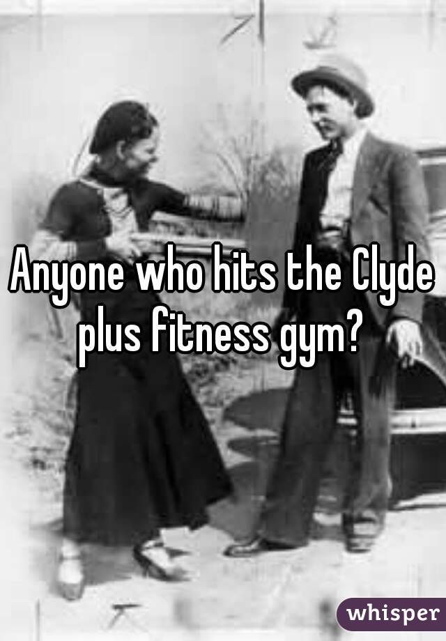 Anyone who hits the Clyde plus fitness gym? 